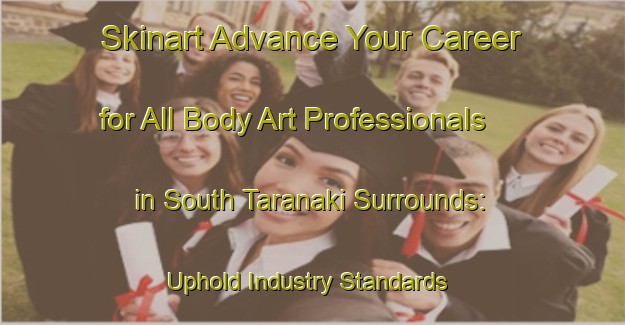 Skinart Advance Your Career for All Body Art Professionals in South Taranaki Surrounds: Uphold Industry Standards | Body Art Qualification Authority | BAQA-New Zealand