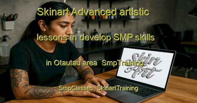 Skinart Advanced artistic lessons in develop SMP skills in Otautau area | SmpTraining | SmpClasses | SkinartTraining-New Zealand