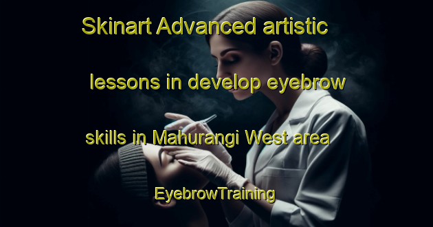 Skinart Advanced artistic lessons in develop eyebrow skills in Mahurangi West area | EyebrowTraining | EyebrowClasses | SkinartTraining-New Zealand