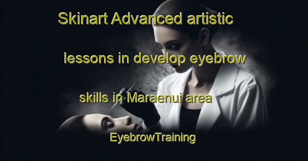 Skinart Advanced artistic lessons in develop eyebrow skills in Maraenui area | EyebrowTraining | EyebrowClasses | SkinartTraining-New Zealand