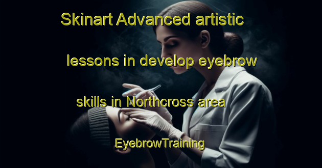 Skinart Advanced artistic lessons in develop eyebrow skills in Northcross area | EyebrowTraining | EyebrowClasses | SkinartTraining-New Zealand