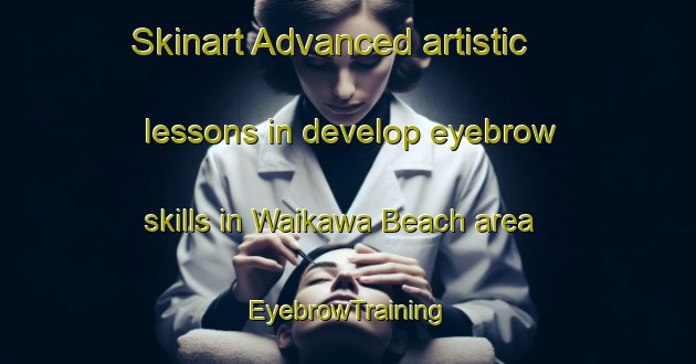 Skinart Advanced artistic lessons in develop eyebrow skills in Waikawa Beach area | EyebrowTraining | EyebrowClasses | SkinartTraining-New Zealand