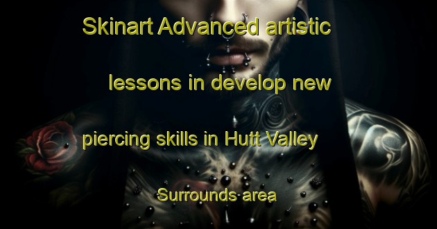 Skinart Advanced artistic lessons in develop new piercing skills in Hutt Valley Surrounds area | PiercingTraining | PiercingClasses | SkinartTraining-New Zealand