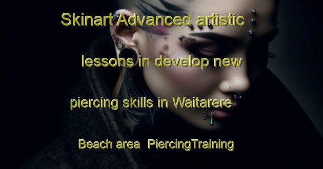 Skinart Advanced artistic lessons in develop new piercing skills in Waitarere Beach area | PiercingTraining | PiercingClasses | SkinartTraining-New Zealand