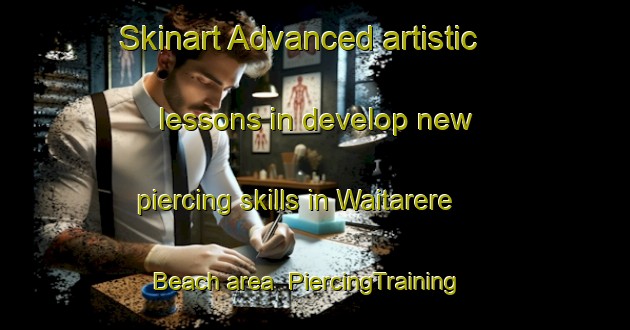 Skinart Advanced artistic lessons in develop new piercing skills in Waitarere Beach area | PiercingTraining | PiercingClasses | SkinartTraining-New Zealand