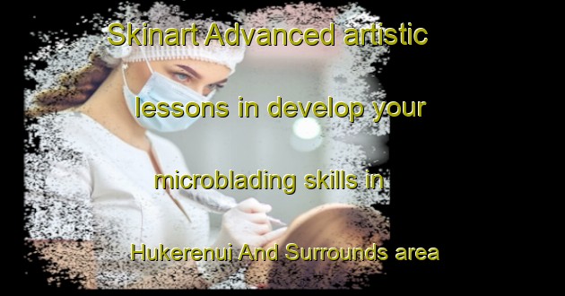 Skinart Advanced artistic lessons in develop your microblading skills in Hukerenui And Surrounds area | MicrobladingTraining | MicrobladingClasses | SkinartTraining-New Zealand