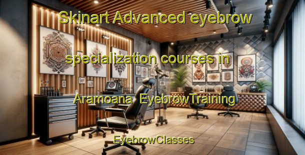 Skinart Advanced eyebrow specialization courses in Aramoana | EyebrowTraining | EyebrowClasses | SkinartTraining-New Zealand