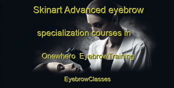 Skinart Advanced eyebrow specialization courses in Onewhero | EyebrowTraining | EyebrowClasses | SkinartTraining-New Zealand