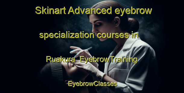 Skinart Advanced eyebrow specialization courses in Ruakura | EyebrowTraining | EyebrowClasses | SkinartTraining-New Zealand