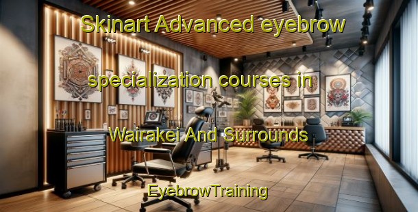 Skinart Advanced eyebrow specialization courses in Wairakei And Surrounds | EyebrowTraining | EyebrowClasses | SkinartTraining-New Zealand