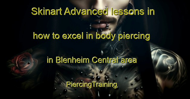 Skinart Advanced lessons in how to excel in body piercing in Blenheim Central area | PiercingTraining | PiercingClasses | SkinartTraining-New Zealand