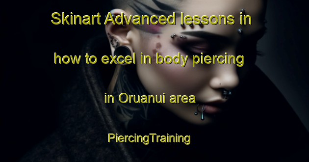 Skinart Advanced lessons in how to excel in body piercing in Oruanui area | PiercingTraining | PiercingClasses | SkinartTraining-New Zealand