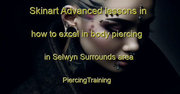 Skinart Advanced lessons in how to excel in body piercing in Selwyn Surrounds area | PiercingTraining | PiercingClasses | SkinartTraining-New Zealand