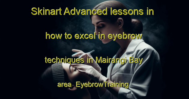 Skinart Advanced lessons in how to excel in eyebrow techniques in Mairangi Bay area | EyebrowTraining | EyebrowClasses | SkinartTraining-New Zealand
