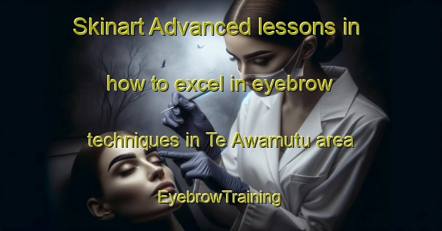 Skinart Advanced lessons in how to excel in eyebrow techniques in Te Awamutu area | EyebrowTraining | EyebrowClasses | SkinartTraining-New Zealand