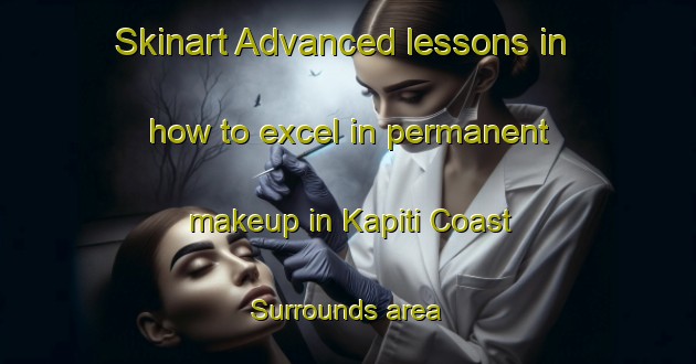 Skinart Advanced lessons in how to excel in permanent makeup in Kapiti Coast Surrounds area | PermanentmakeupTraining | PermanentmakeupClasses | SkinartTraining-New Zealand