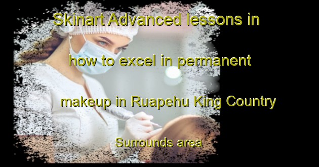 Skinart Advanced lessons in how to excel in permanent makeup in Ruapehu King Country Surrounds area | PermanentmakeupTraining | PermanentmakeupClasses | SkinartTraining-New Zealand