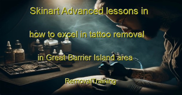 Skinart Advanced lessons in how to excel in tattoo removal in Great Barrier Island area | RemovalTraining | RemovalClasses | SkinartTraining-New Zealand