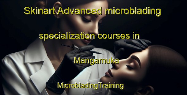 Skinart Advanced microblading specialization courses in Mangamuka | MicrobladingTraining | MicrobladingClasses | SkinartTraining-New Zealand