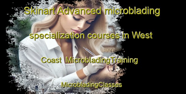 Skinart Advanced microblading specialization courses in West Coast | MicrobladingTraining | MicrobladingClasses | SkinartTraining-New Zealand