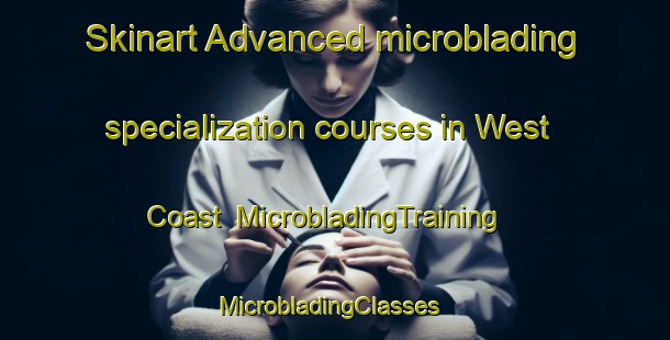 Skinart Advanced microblading specialization courses in West Coast | MicrobladingTraining | MicrobladingClasses | SkinartTraining-New Zealand