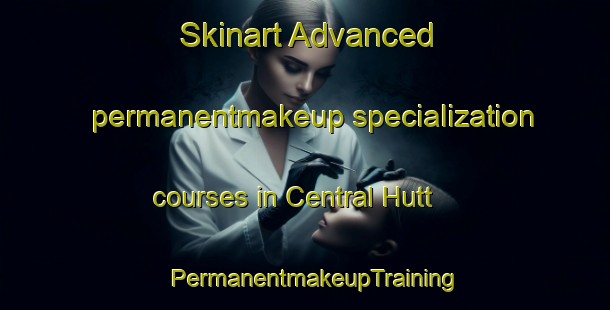 Skinart Advanced permanentmakeup specialization courses in Central Hutt | PermanentmakeupTraining | PermanentmakeupClasses | SkinartTraining-New Zealand