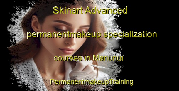 Skinart Advanced permanentmakeup specialization courses in Manunui | PermanentmakeupTraining | PermanentmakeupClasses | SkinartTraining-New Zealand
