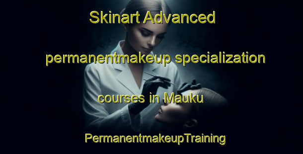 Skinart Advanced permanentmakeup specialization courses in Mauku | PermanentmakeupTraining | PermanentmakeupClasses | SkinartTraining-New Zealand