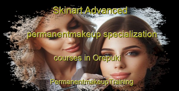 Skinart Advanced permanentmakeup specialization courses in Orepuki | PermanentmakeupTraining | PermanentmakeupClasses | SkinartTraining-New Zealand