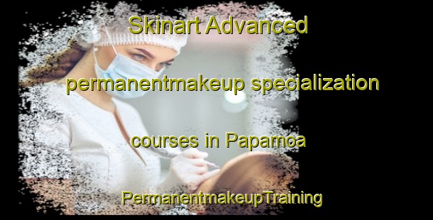 Skinart Advanced permanentmakeup specialization courses in Papamoa | PermanentmakeupTraining | PermanentmakeupClasses | SkinartTraining-New Zealand