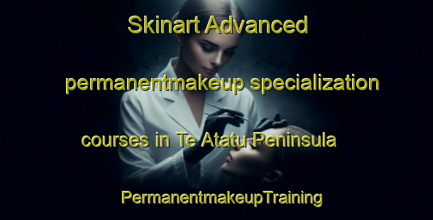 Skinart Advanced permanentmakeup specialization courses in Te Atatu Peninsula | PermanentmakeupTraining | PermanentmakeupClasses | SkinartTraining-New Zealand