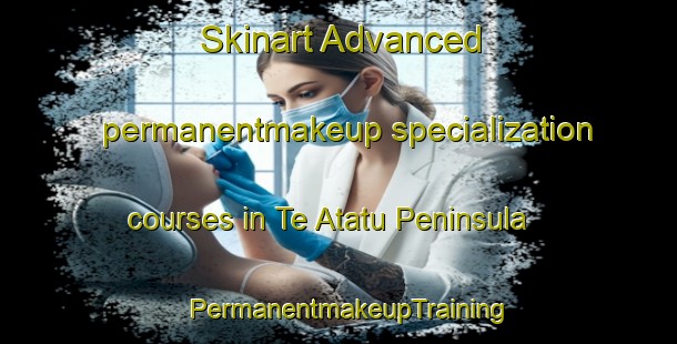 Skinart Advanced permanentmakeup specialization courses in Te Atatu Peninsula | PermanentmakeupTraining | PermanentmakeupClasses | SkinartTraining-New Zealand