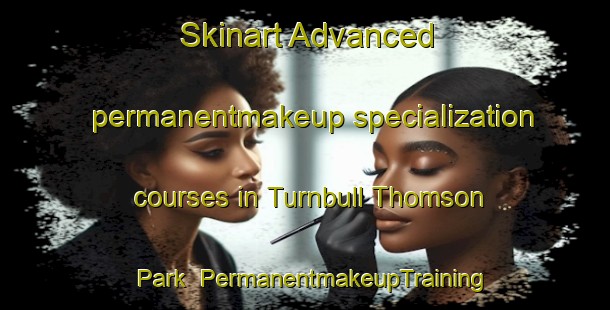 Skinart Advanced permanentmakeup specialization courses in Turnbull Thomson Park | PermanentmakeupTraining | PermanentmakeupClasses | SkinartTraining-New Zealand