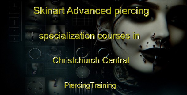 Skinart Advanced piercing specialization courses in Christchurch Central | PiercingTraining | PiercingClasses | SkinartTraining-New Zealand
