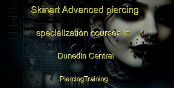 Skinart Advanced piercing specialization courses in Dunedin Central | PiercingTraining | PiercingClasses | SkinartTraining-New Zealand
