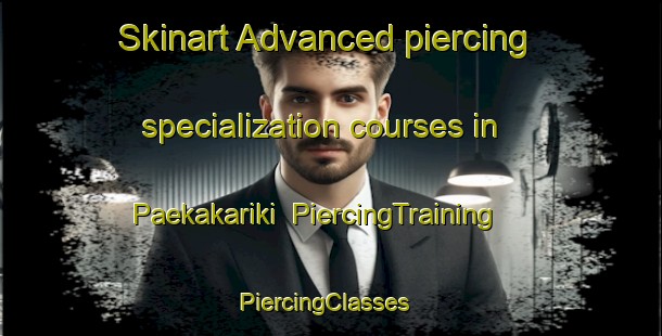 Skinart Advanced piercing specialization courses in Paekakariki | PiercingTraining | PiercingClasses | SkinartTraining-New Zealand