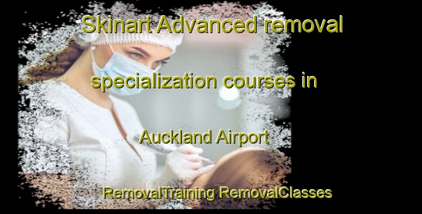 Skinart Advanced removal specialization courses in Auckland Airport | #RemovalTraining #RemovalClasses #SkinartTraining-New Zealand