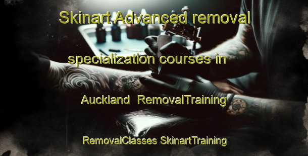 Skinart Advanced removal specialization courses in Auckland | #RemovalTraining #RemovalClasses #SkinartTraining-New Zealand