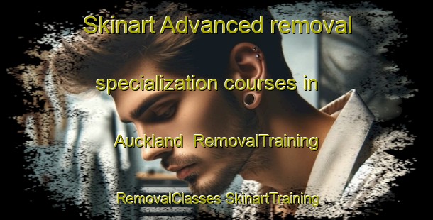 Skinart Advanced removal specialization courses in Auckland | #RemovalTraining #RemovalClasses #SkinartTraining-New Zealand