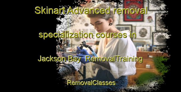 Skinart Advanced removal specialization courses in Jackson Bay | RemovalTraining | RemovalClasses | SkinartTraining-New Zealand