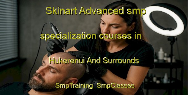 Skinart Advanced smp specialization courses in Hukerenui And Surrounds | SmpTraining | SmpClasses | SkinartTraining-New Zealand