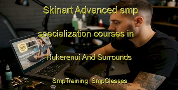Skinart Advanced smp specialization courses in Hukerenui And Surrounds | SmpTraining | SmpClasses | SkinartTraining-New Zealand
