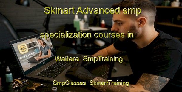 Skinart Advanced smp specialization courses in Waitara | SmpTraining | SmpClasses | SkinartTraining-New Zealand