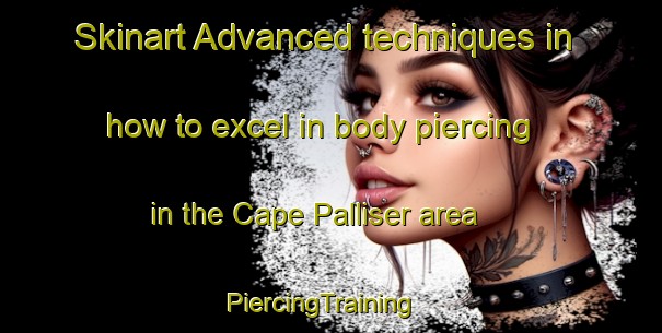 Skinart Advanced techniques in how to excel in body piercing in the Cape Palliser area | PiercingTraining | PiercingClasses | SkinartTraining-New Zealand