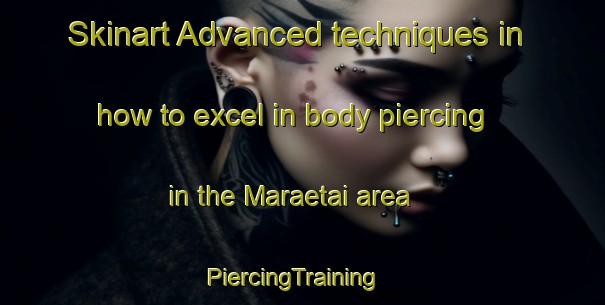 Skinart Advanced techniques in how to excel in body piercing in the Maraetai area | PiercingTraining | PiercingClasses | SkinartTraining-New Zealand