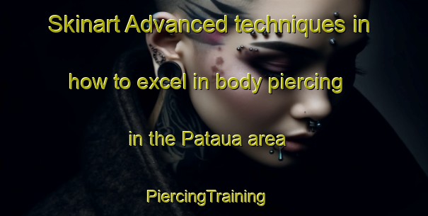 Skinart Advanced techniques in how to excel in body piercing in the Pataua area | PiercingTraining | PiercingClasses | SkinartTraining-New Zealand
