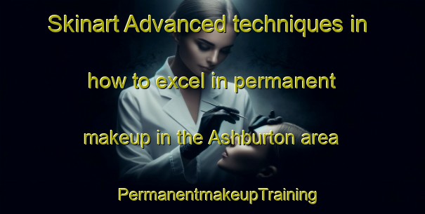 Skinart Advanced techniques in how to excel in permanent makeup in the Ashburton area | PermanentmakeupTraining | PermanentmakeupClasses | SkinartTraining-New Zealand
