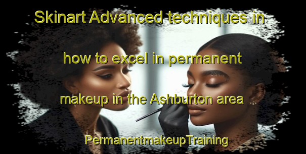 Skinart Advanced techniques in how to excel in permanent makeup in the Ashburton area | PermanentmakeupTraining | PermanentmakeupClasses | SkinartTraining-New Zealand
