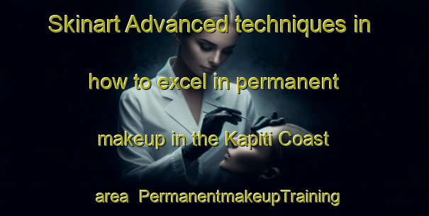 Skinart Advanced techniques in how to excel in permanent makeup in the Kapiti Coast area | PermanentmakeupTraining | PermanentmakeupClasses | SkinartTraining-New Zealand