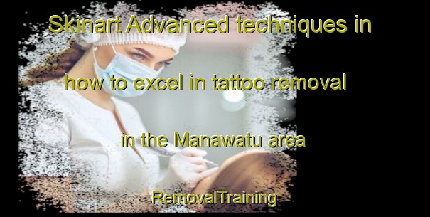 Skinart Advanced techniques in how to excel in tattoo removal in the Manawatu area | RemovalTraining | RemovalClasses | SkinartTraining-New Zealand